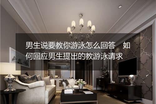 男生说要教你游泳怎么回答　如何回应男生提出的教游泳请求