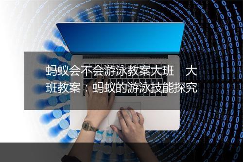蚂蚁会不会游泳教案大班　大班教案：蚂蚁的游泳技能探究