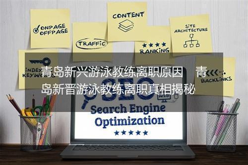 青岛新兴游泳教练离职原因　青岛新晋游泳教练离职真相揭秘