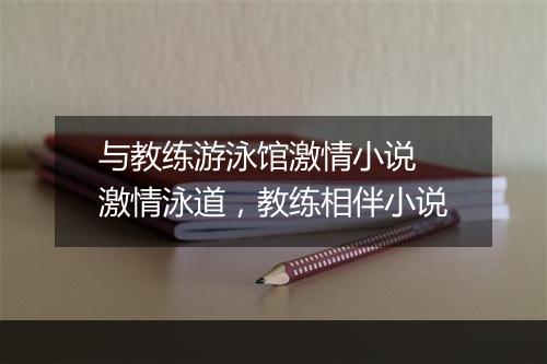 与教练游泳馆激情小说　激情泳道，教练相伴小说
