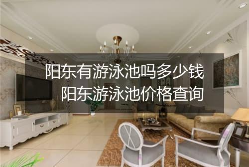 阳东有游泳池吗多少钱　阳东游泳池价格查询