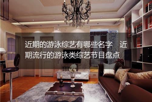 近期的游泳综艺有哪些名字　近期流行的游泳类综艺节目盘点
