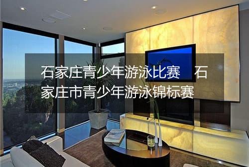 石家庄青少年游泳比赛　石家庄市青少年游泳锦标赛