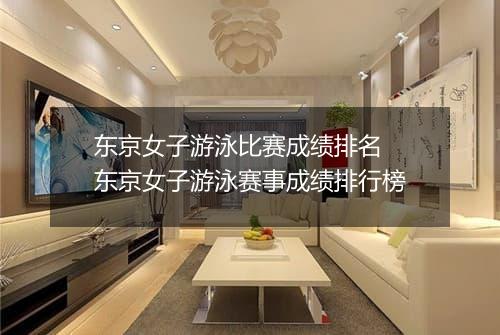 东京女子游泳比赛成绩排名　东京女子游泳赛事成绩排行榜