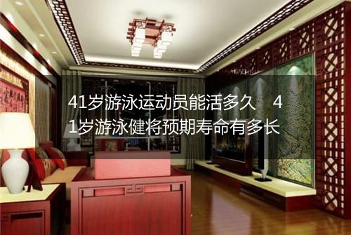 41岁游泳运动员能活多久　41岁游泳健将预期寿命有多长