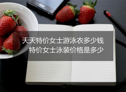 天天特价女士游泳衣多少钱　特价女士泳装价格是多少