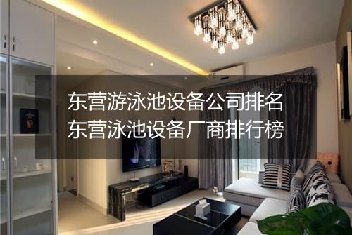 东营游泳池设备公司排名　东营泳池设备厂商排行榜