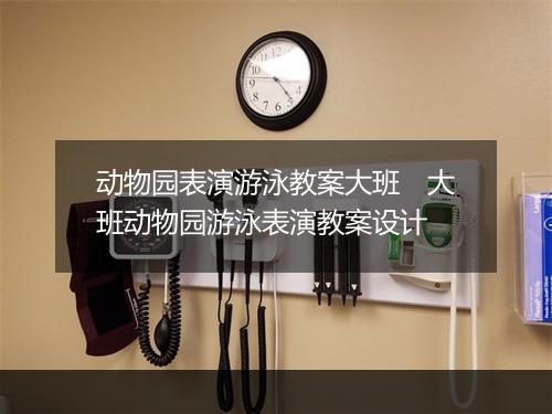 动物园表演游泳教案大班　大班动物园游泳表演教案设计